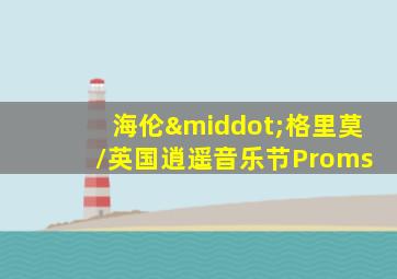海伦·格里莫 /英国逍遥音乐节Proms